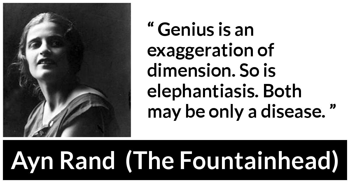 Ayn Rand quote about disease from The Fountainhead - Genius is an exaggeration of dimension. So is elephantiasis. Both may be only a disease.