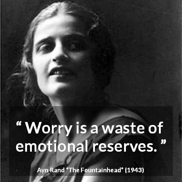 Ayn Rand quote about emotions from The Fountainhead - Worry is a waste of emotional reserves.