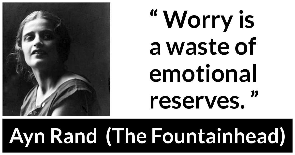 Ayn Rand quote about emotions from The Fountainhead - Worry is a waste of emotional reserves.