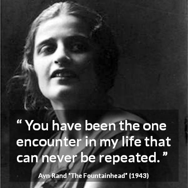 Ayn Rand quote about encounter from The Fountainhead - You have been the one encounter in my life that can never be repeated.