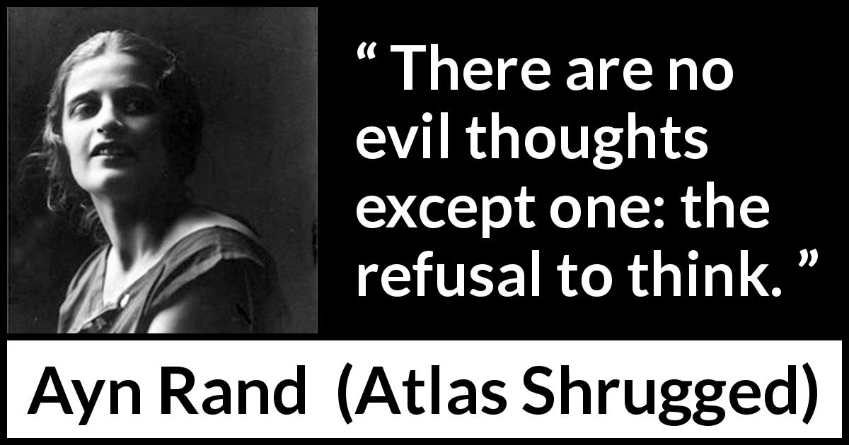 Ayn Rand quote about evil from Atlas Shrugged - There are no evil thoughts except one: the refusal to think.