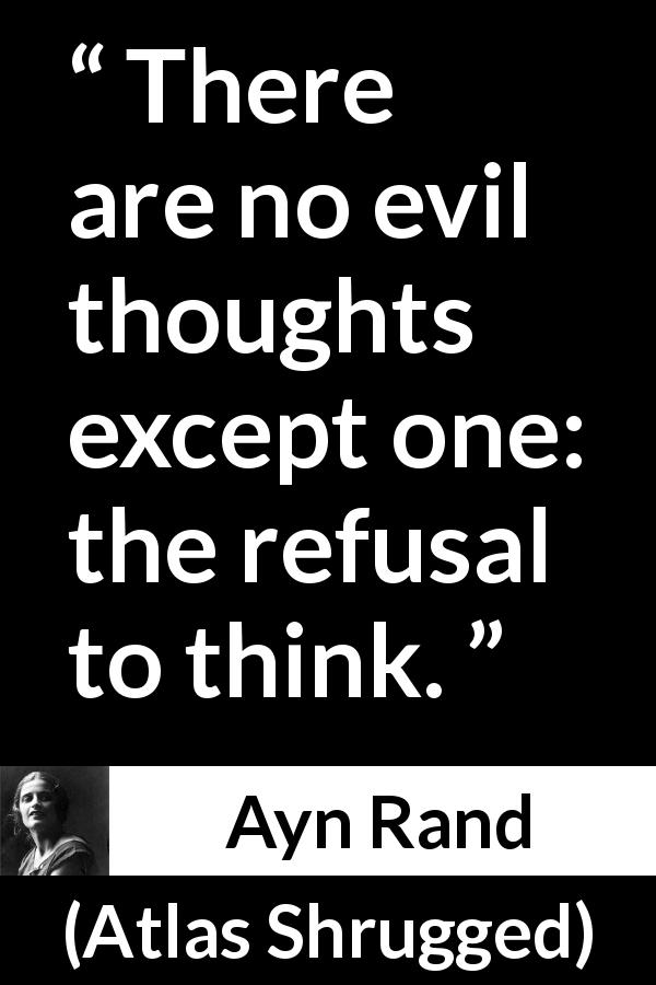 Ayn Rand quote about evil from Atlas Shrugged - There are no evil thoughts except one: the refusal to think.