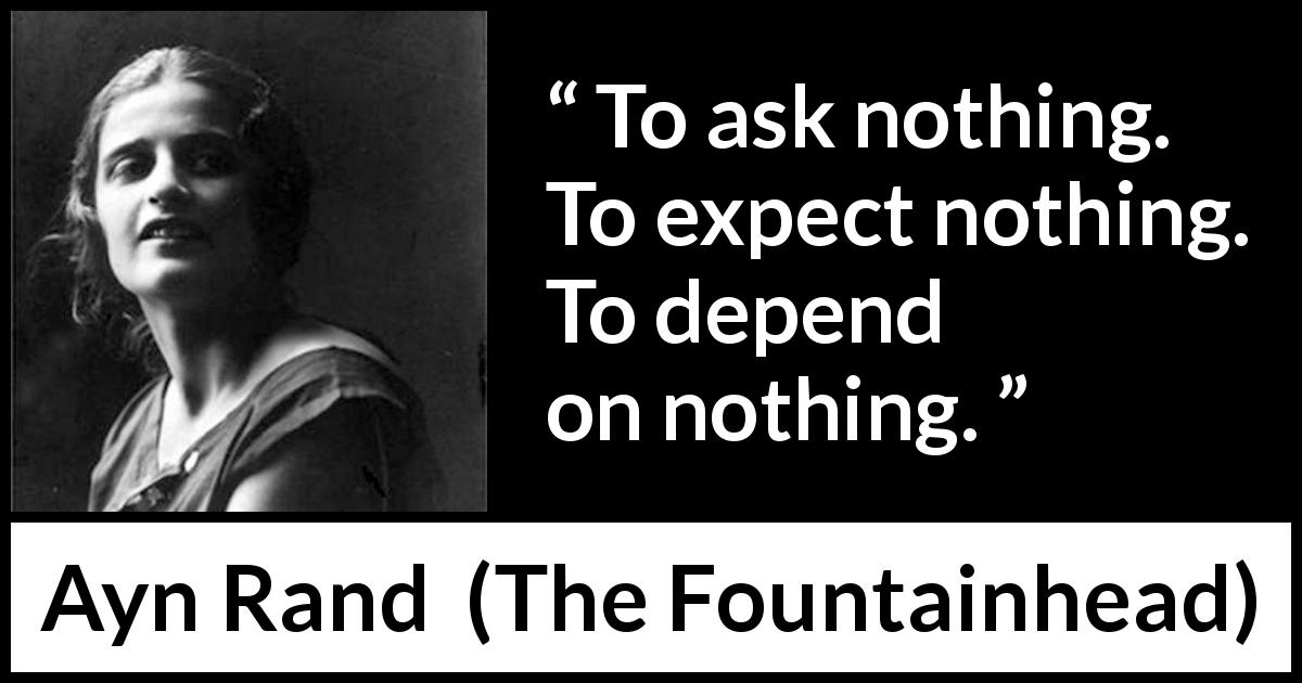 Ayn Rand quote about freedom from The Fountainhead - To ask nothing. To expect nothing. To depend on nothing.