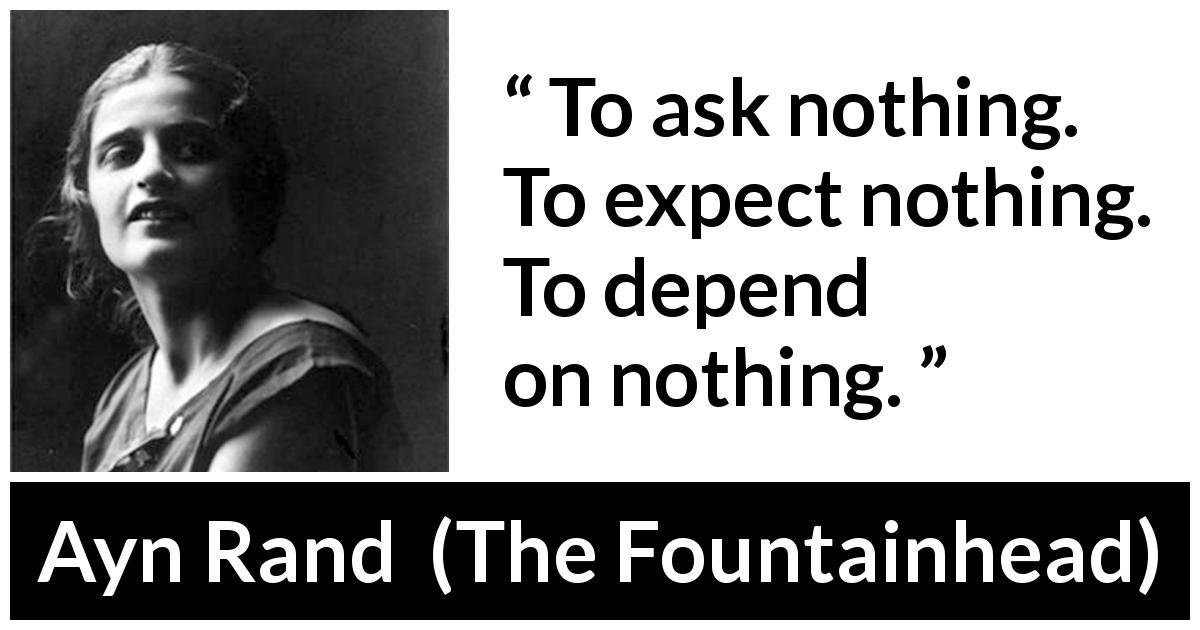 Ayn Rand quote about freedom from The Fountainhead - To ask nothing. To expect nothing. To depend on nothing.