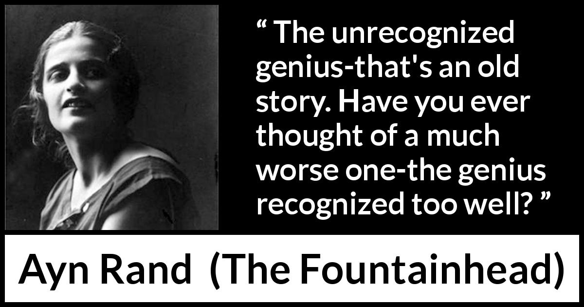 Ayn Rand quote about genius from The Fountainhead - The unrecognized genius-that's an old story. Have you ever thought of a much worse one-the genius recognized too well?