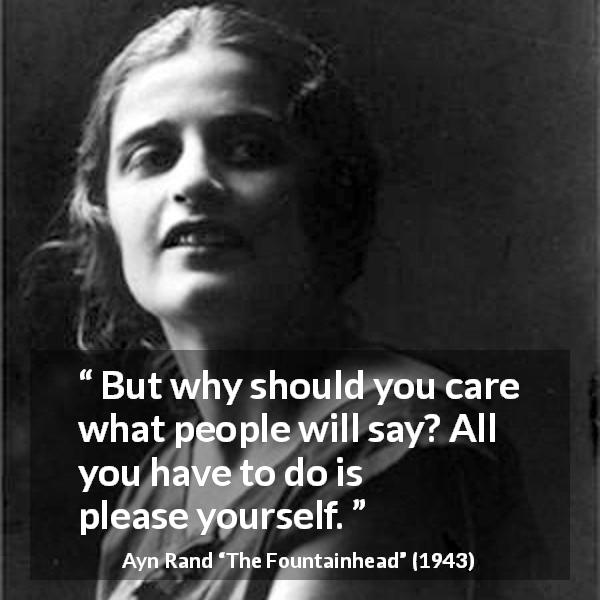 Ayn Rand quote about gossip from The Fountainhead - But why should you care what people will say? All you have to do is please yourself.