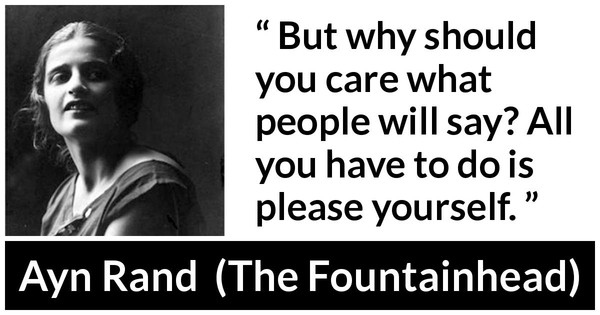 Ayn Rand quote about gossip from The Fountainhead - But why should you care what people will say? All you have to do is please yourself.