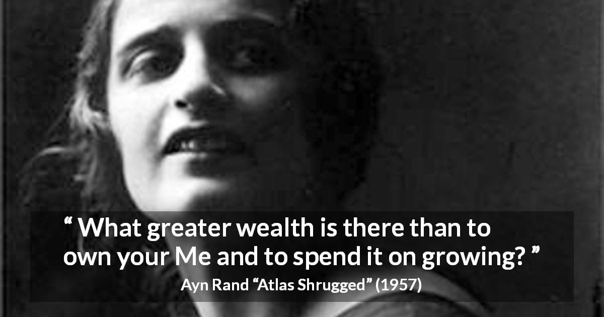 Ayn Rand quote about growth from Atlas Shrugged - What greater wealth is there than to own your Me and to spend it on growing?