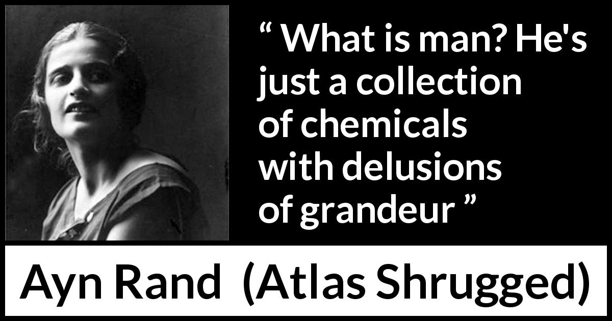 Ayn Rand quote about humanity from Atlas Shrugged - What is man? He's just a collection of chemicals with delusions of grandeur