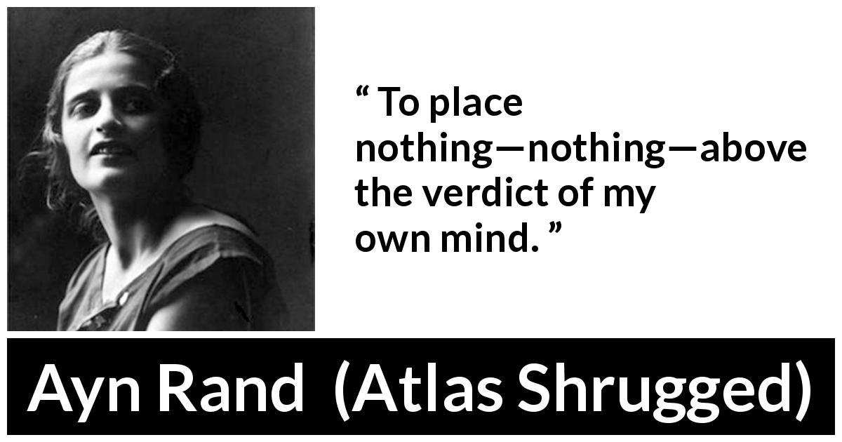 Ayn Rand quote about judgement from Atlas Shrugged - To place nothing—nothing—above the verdict of my own mind.