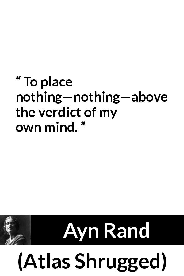 Ayn Rand quote about judgement from Atlas Shrugged - To place nothing—nothing—above the verdict of my own mind.