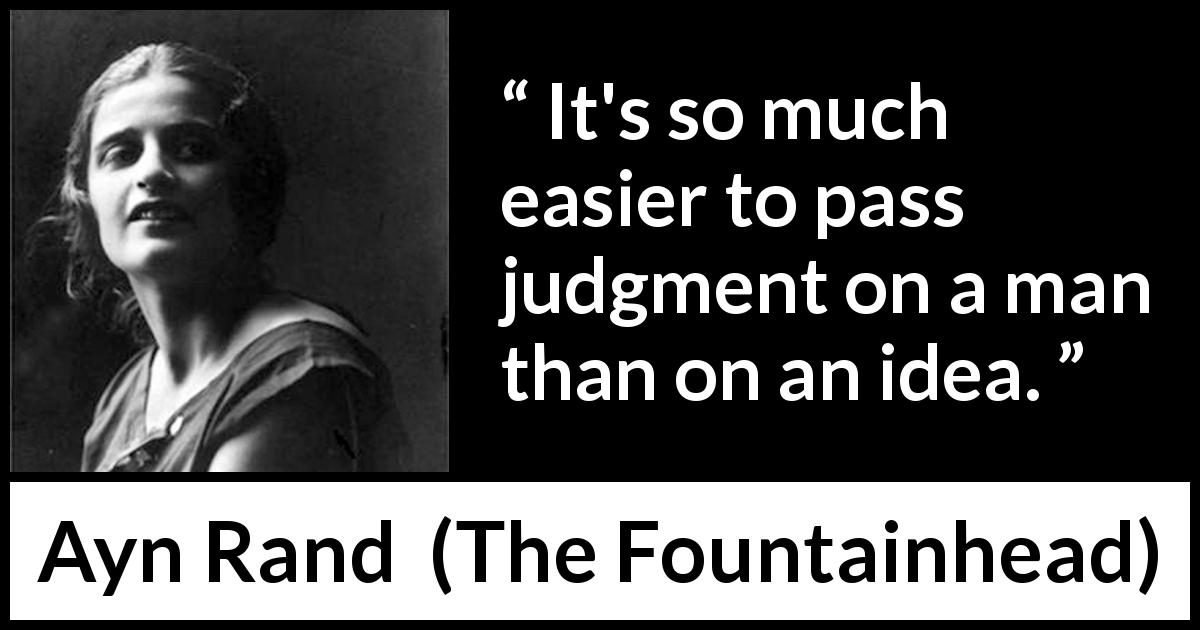 Ayn Rand quote about judgement from The Fountainhead - It's so much easier to pass judgment on a man than on an idea.