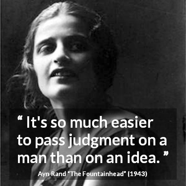 Ayn Rand quote about judgement from The Fountainhead - It's so much easier to pass judgment on a man than on an idea.