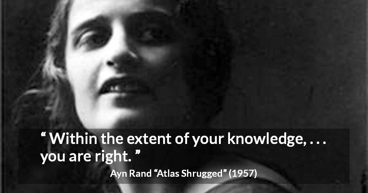 Ayn Rand quote about knowledge from Atlas Shrugged - Within the extent of your knowledge, . . . you are right.