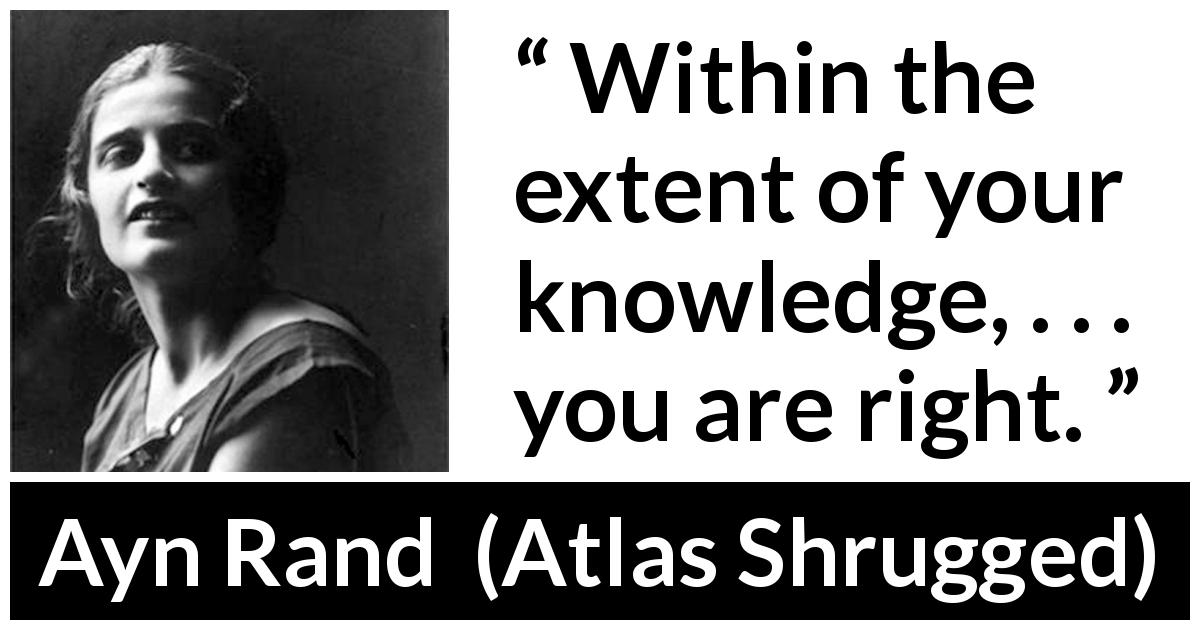 Ayn Rand quote about knowledge from Atlas Shrugged - Within the extent of your knowledge, . . . you are right.
