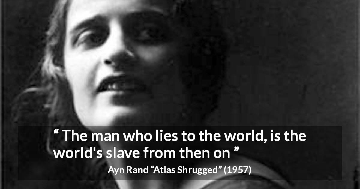Ayn Rand quote about lie from Atlas Shrugged - The man who lies to the world, is the world's slave from then on