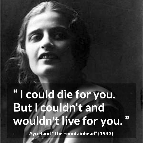 Ayn Rand quote about love from The Fountainhead - I could die for you. But I couldn't and wouldn't live for you.