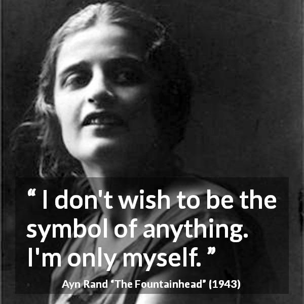 Ayn Rand quote about others from The Fountainhead - I don't wish to be the symbol of anything. I'm only myself.