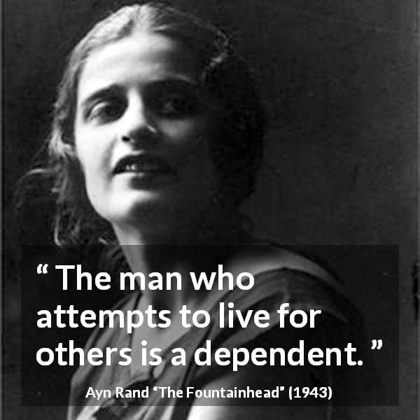 Ayn Rand quote about others from The Fountainhead - The man who attempts to live for others is a dependent.