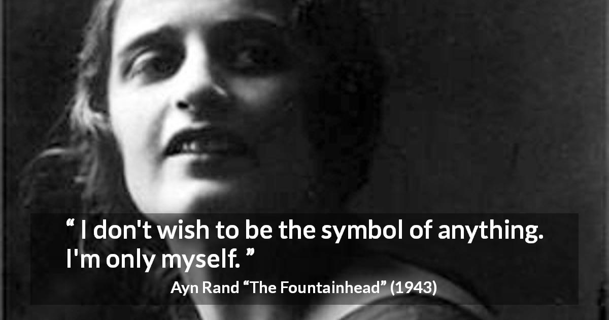 Ayn Rand quote about others from The Fountainhead - I don't wish to be the symbol of anything. I'm only myself.