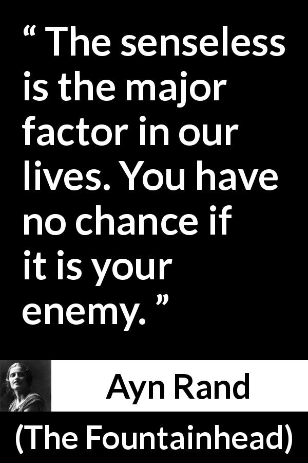 Ayn Rand quote about reason from The Fountainhead - The senseless is the major factor in our lives. You have no chance if it is your enemy.
