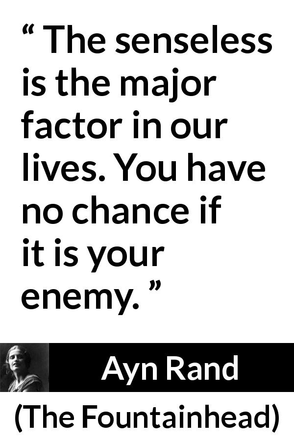Ayn Rand quote about reason from The Fountainhead - The senseless is the major factor in our lives. You have no chance if it is your enemy.