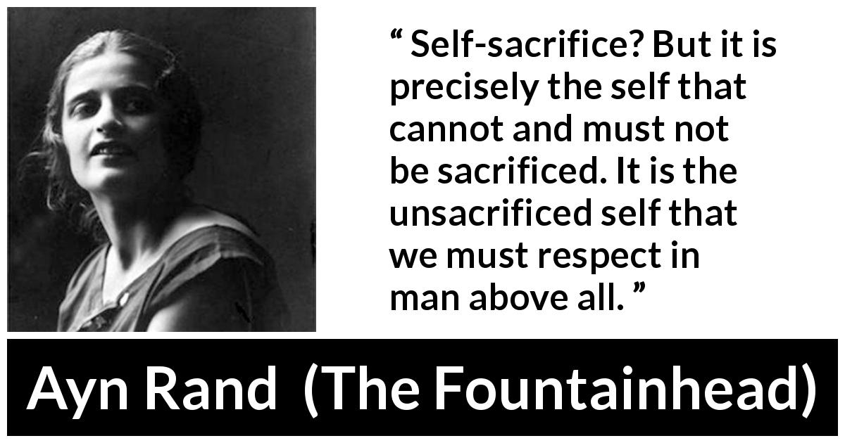 Ayn Rand quote about sacrifice from The Fountainhead - Self-sacrifice? But it is precisely the self that cannot and must not be sacrificed. It is the unsacrificed self that we must respect in man above all.