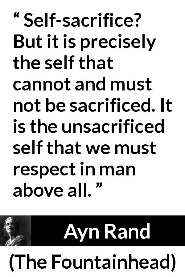 Ayn Rand quote about sacrifice from The Fountainhead - Self-sacrifice? But it is precisely the self that cannot and must not be sacrificed. It is the unsacrificed self that we must respect in man above all.