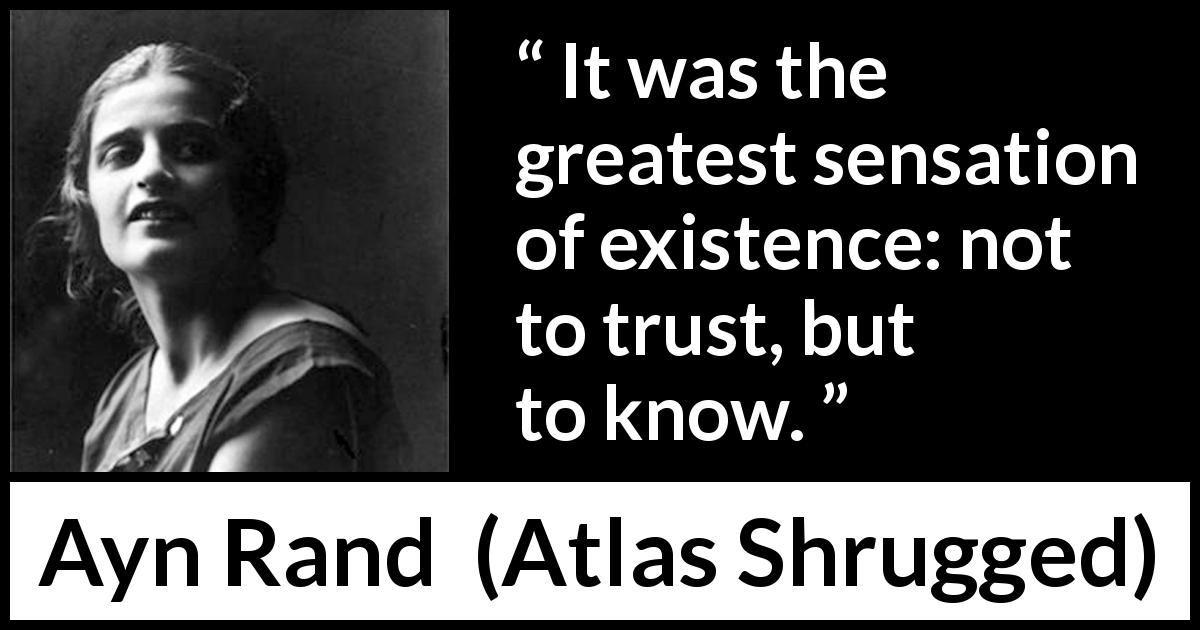 Ayn Rand quote about trust from Atlas Shrugged - It was the greatest sensation of existence: not to trust, but to know.