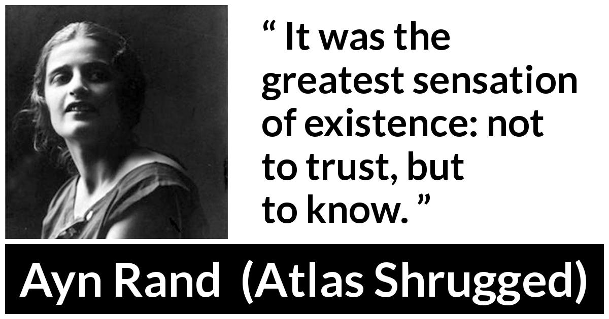 Ayn Rand quote about trust from Atlas Shrugged - It was the greatest sensation of existence: not to trust, but to know.