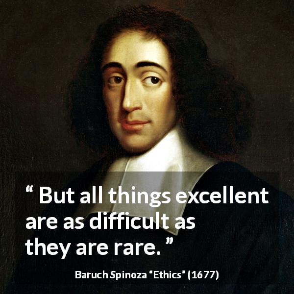 Baruch Spinoza quote about difficulty from Ethics - But all things excellent are as difficult as they are rare.