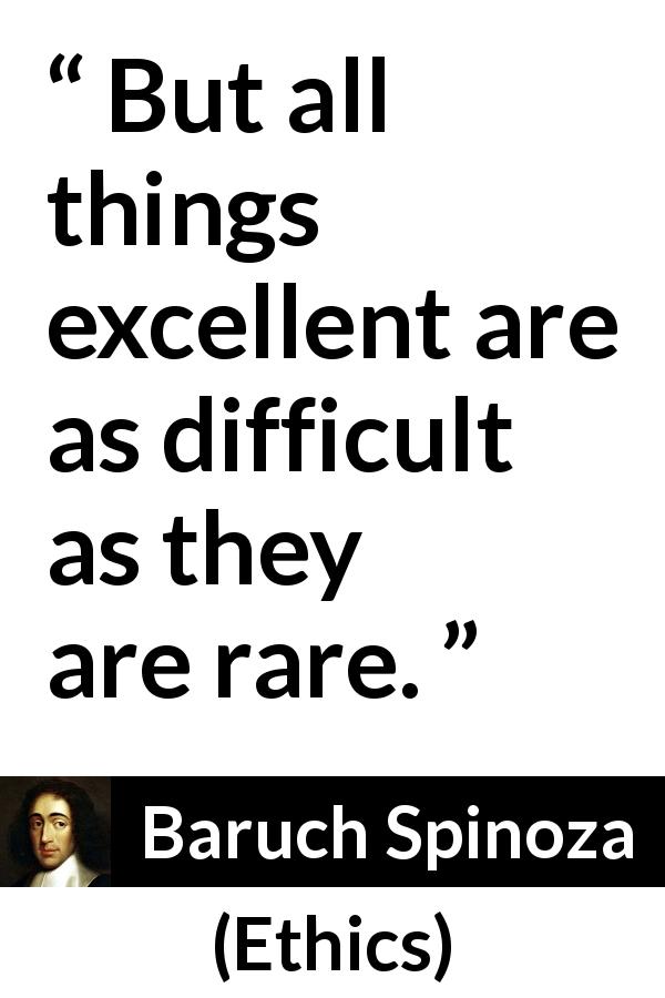 Baruch Spinoza quote about difficulty from Ethics - But all things excellent are as difficult as they are rare.