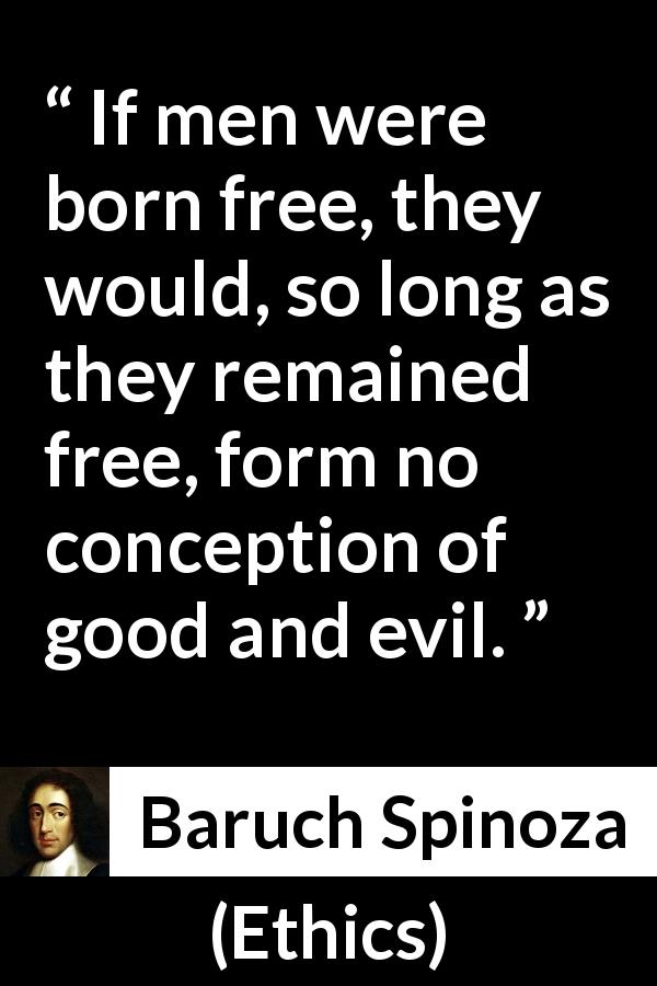 Baruch Spinoza quote about evil from Ethics - If men were born free, they would, so long as they remained free, form no conception of good and evil.
