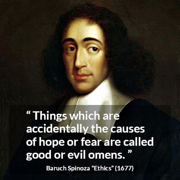 Baruch Spinoza quote about fear from Ethics - Things which are accidentally the causes of hope or fear are called good or evil omens.