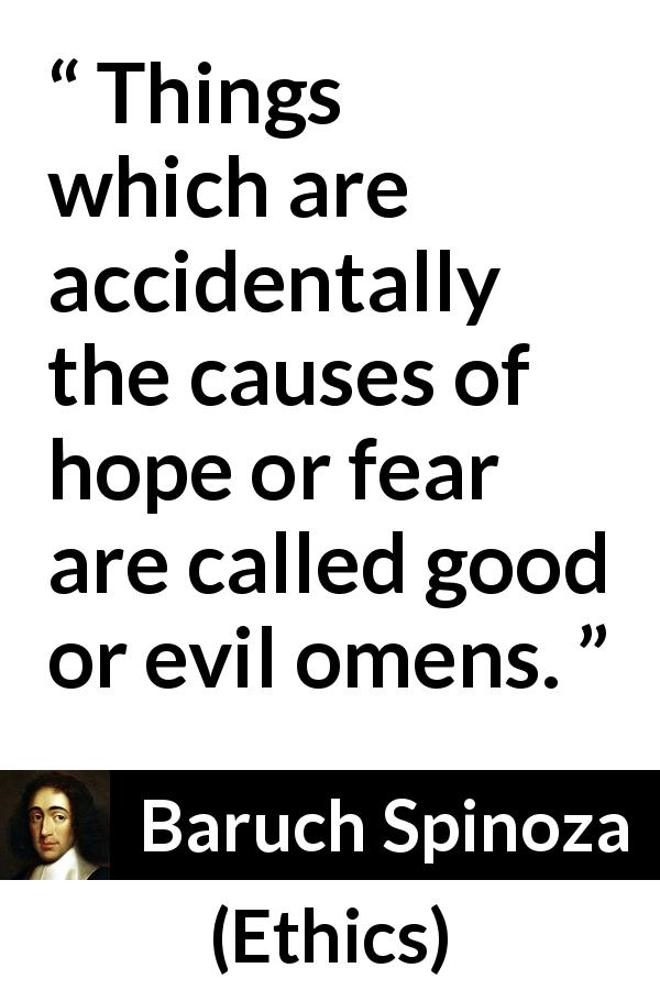 Baruch Spinoza quote about fear from Ethics - Things which are accidentally the causes of hope or fear are called good or evil omens.