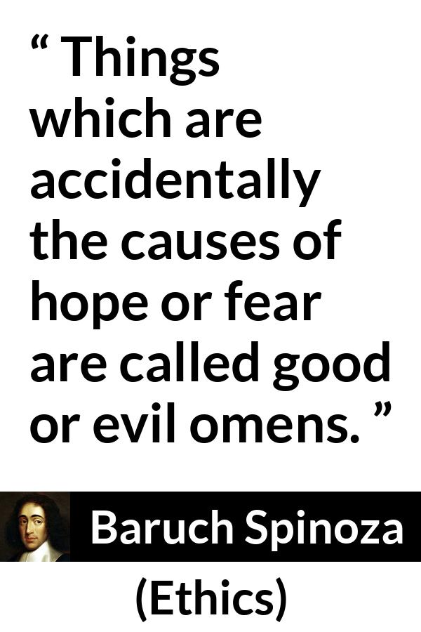 Baruch Spinoza quote about fear from Ethics - Things which are accidentally the causes of hope or fear are called good or evil omens.