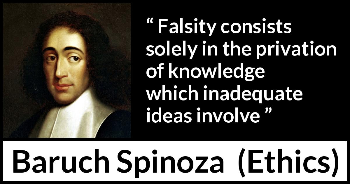 Baruch Spinoza quote about ignorance from Ethics - Falsity consists solely in the privation of knowledge which inadequate ideas involve