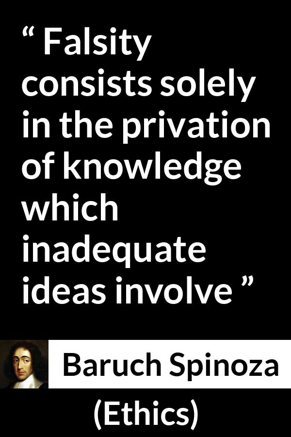 Baruch Spinoza quote about ignorance from Ethics - Falsity consists solely in the privation of knowledge which inadequate ideas involve