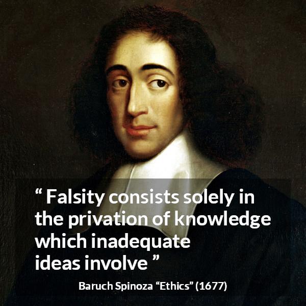 Baruch Spinoza quote about ignorance from Ethics - Falsity consists solely in the privation of knowledge which inadequate ideas involve