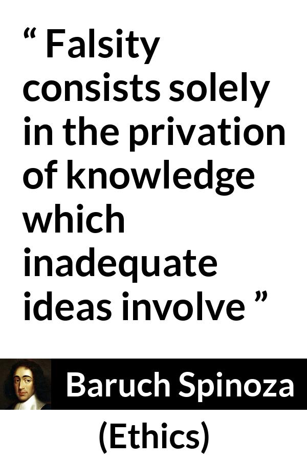 Baruch Spinoza quote about ignorance from Ethics - Falsity consists solely in the privation of knowledge which inadequate ideas involve