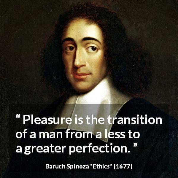 Baruch Spinoza quote about pleasure from Ethics - Pleasure is the transition of a man from a less to a greater perfection.