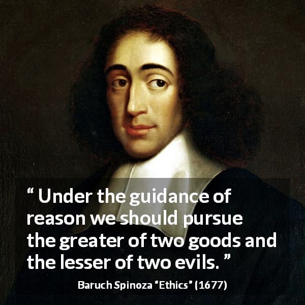 Baruch Spinoza quote about reason from Ethics - Under the guidance of reason we should pursue the greater of two goods and the lesser of two evils.