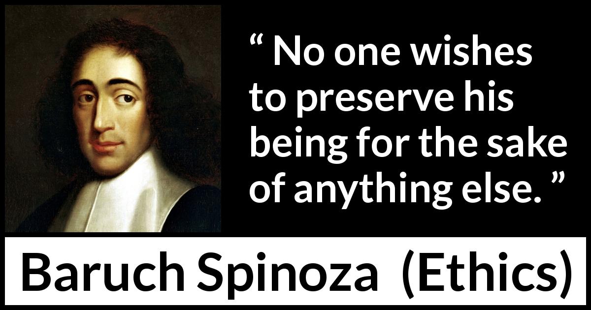Baruch Spinoza quote about self from Ethics - No one wishes to preserve his being for the sake of anything else.