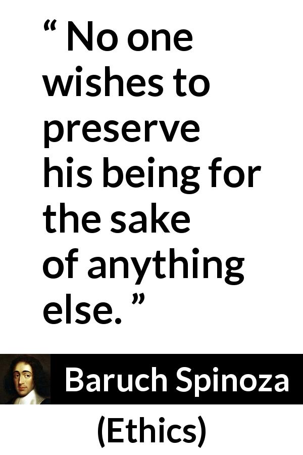 Baruch Spinoza quote about self from Ethics - No one wishes to preserve his being for the sake of anything else.