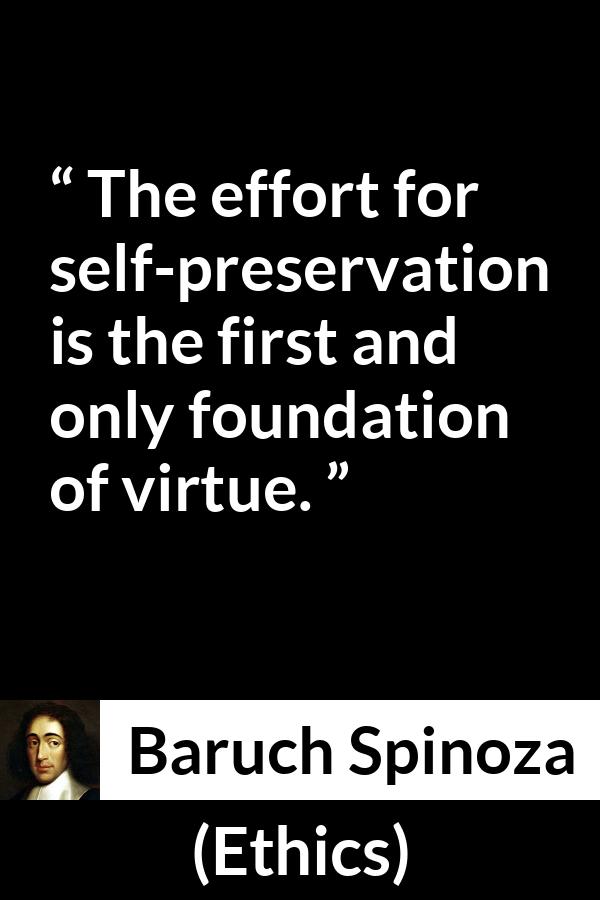 Baruch Spinoza quote about virtue from Ethics - The effort for self-preservation is the first and only foundation of virtue.