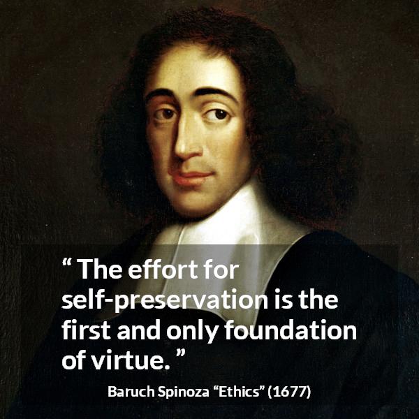 Baruch Spinoza quote about virtue from Ethics - The effort for self-preservation is the first and only foundation of virtue.