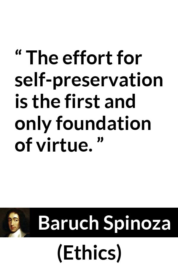 Baruch Spinoza quote about virtue from Ethics - The effort for self-preservation is the first and only foundation of virtue.