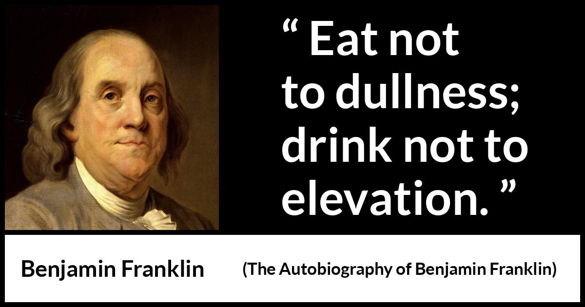 Benjamin Franklin quote about dullness from The Autobiography of Benjamin Franklin - Eat not to dullness; drink not to elevation.