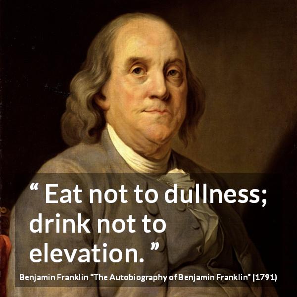 Benjamin Franklin quote about dullness from The Autobiography of Benjamin Franklin - Eat not to dullness; drink not to elevation.