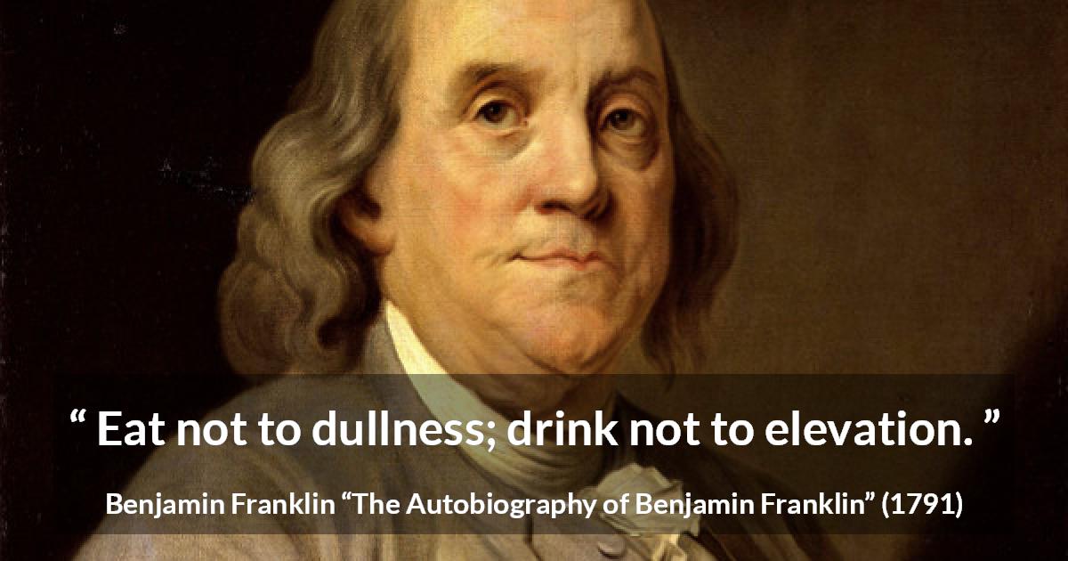 Benjamin Franklin quote about dullness from The Autobiography of Benjamin Franklin - Eat not to dullness; drink not to elevation.